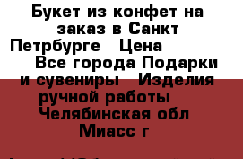 Букет из конфет на заказ в Санкт-Петрбурге › Цена ­ 200-1500 - Все города Подарки и сувениры » Изделия ручной работы   . Челябинская обл.,Миасс г.